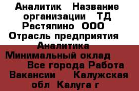 Аналитик › Название организации ­ ТД Растяпино, ООО › Отрасль предприятия ­ Аналитика › Минимальный оклад ­ 18 000 - Все города Работа » Вакансии   . Калужская обл.,Калуга г.